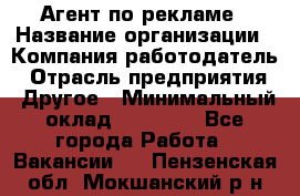 Агент по рекламе › Название организации ­ Компания-работодатель › Отрасль предприятия ­ Другое › Минимальный оклад ­ 20 000 - Все города Работа » Вакансии   . Пензенская обл.,Мокшанский р-н